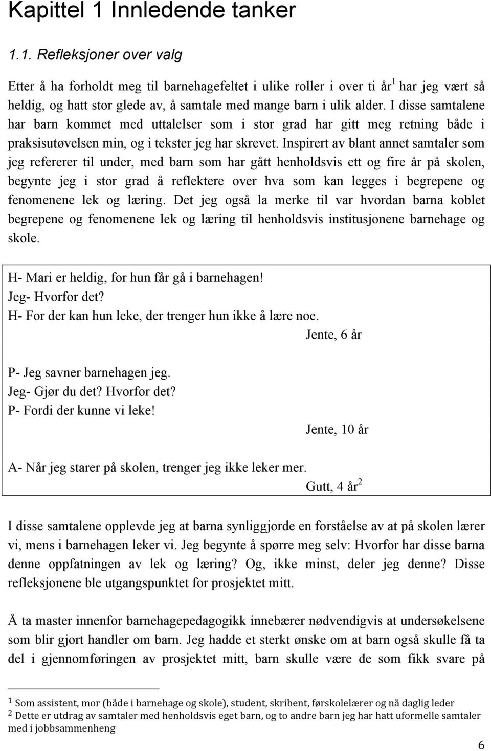 Inspirert av blant annet samtaler som jeg refererer til under, med barn som har gått henholdsvis ett og fire år på skolen, begynte jeg i stor grad å reflektere over hva som kan legges i begrepene og