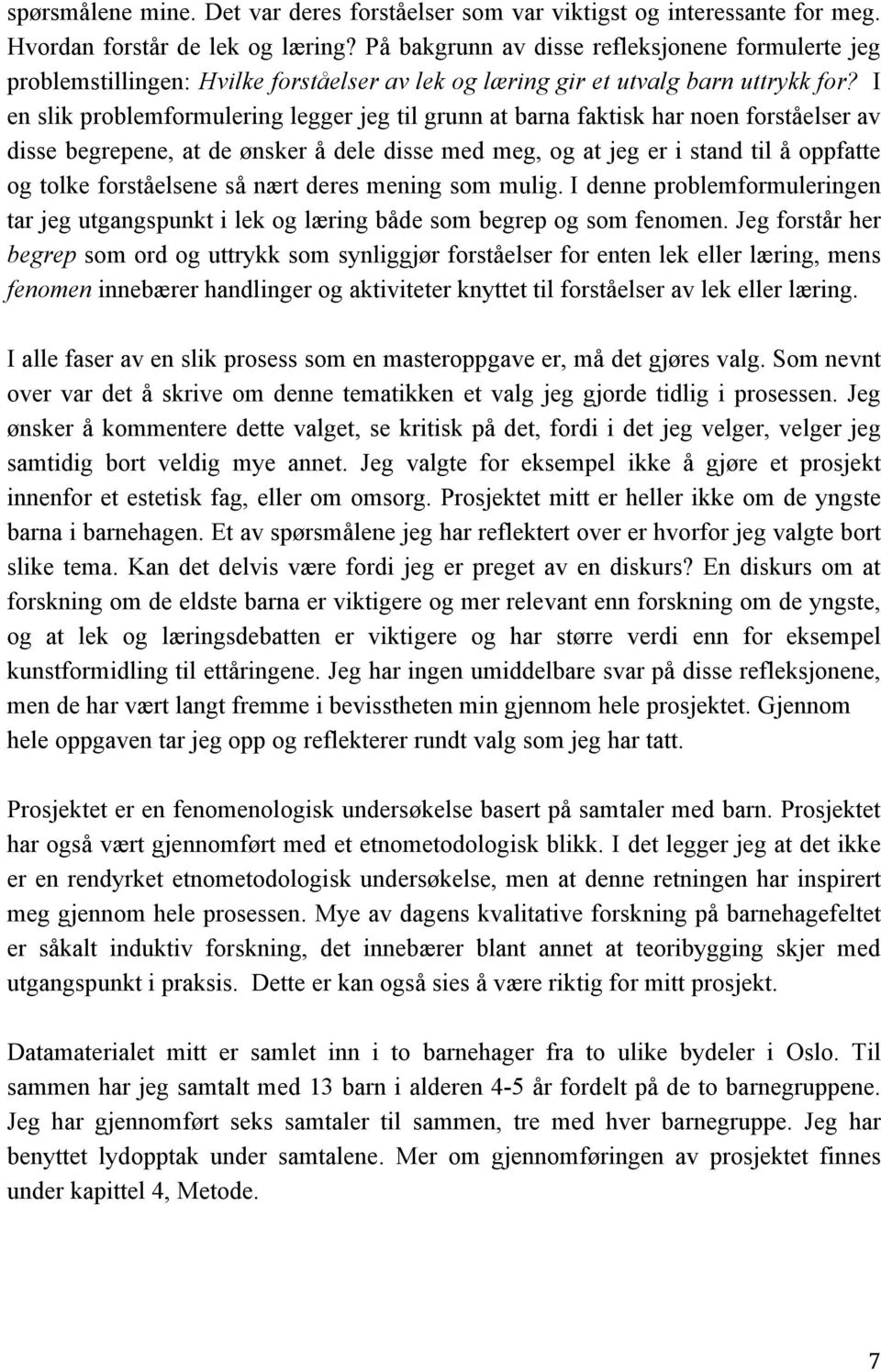 I en slik problemformulering legger jeg til grunn at barna faktisk har noen forståelser av disse begrepene, at de ønsker å dele disse med meg, og at jeg er i stand til å oppfatte og tolke