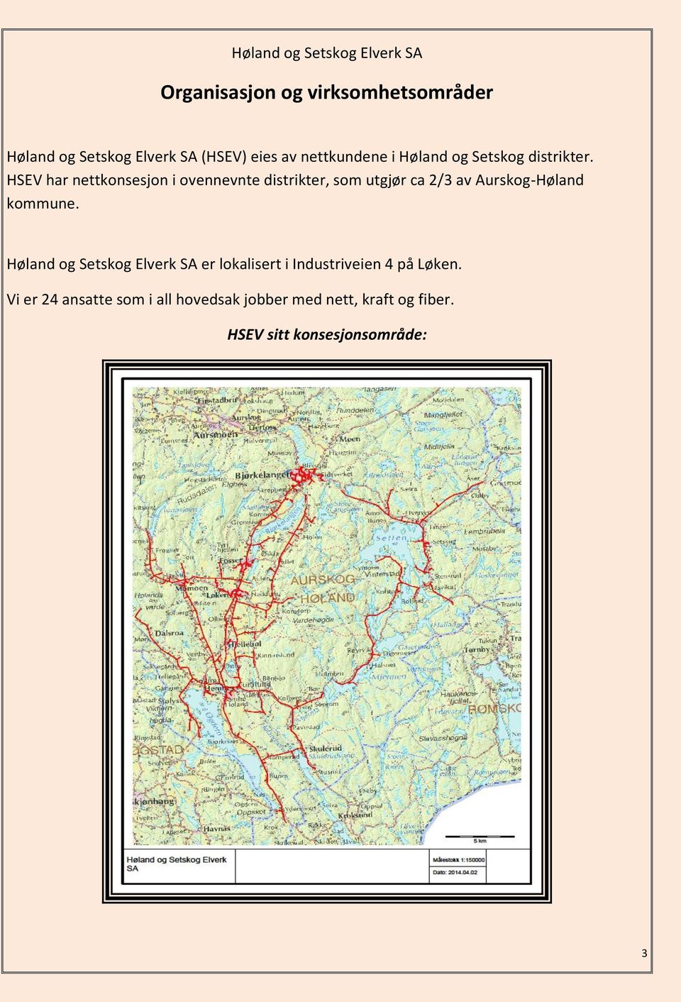 HSEV har nettkonsesjon i ovennevnte distrikter, som utgjør ca 2/3 av Aurskog-Høland kommune.