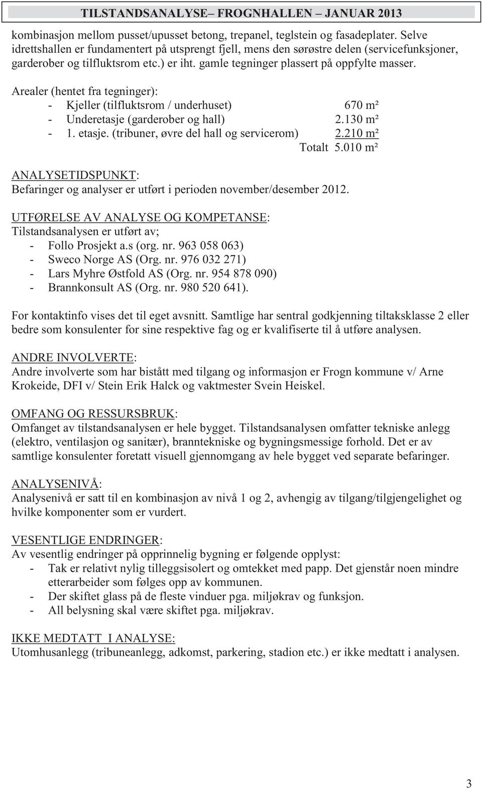 Arealer (hentet fra tegninger): - Kjeller (tilfluktsrom / underhuset) 670 m² - Underetasje (garderober og hall) 2.130 m² - 1. etasje. (tribuner, øvre del hall og servicerom) 2.210 m² Totalt 5.