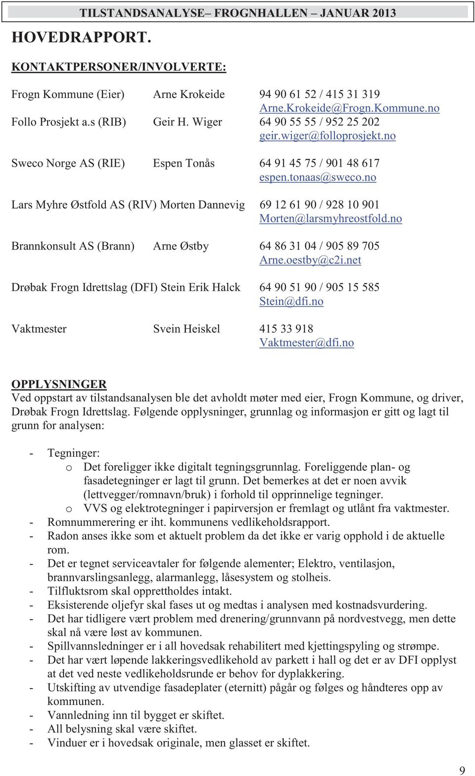 no Lars Myhre Østfold AS (RIV) Morten Dannevig 69 12 61 90 / 928 10 901 Morten@larsmyhreostfold.no Brannkonsult AS (Brann) Arne Østby 64 86 31 04 / 905 89 705 Arne.oestby@c2i.