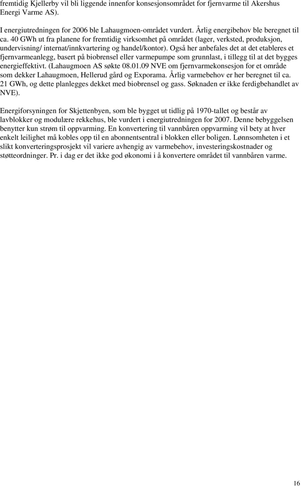 Også her anbefales det at det etableres et fjernvarmeanlegg, basert på biobrensel eller varmepumpe som grunnlast, i tillegg til at det bygges energieffektivt. (Lahaugmoen AS søkte 08.01.