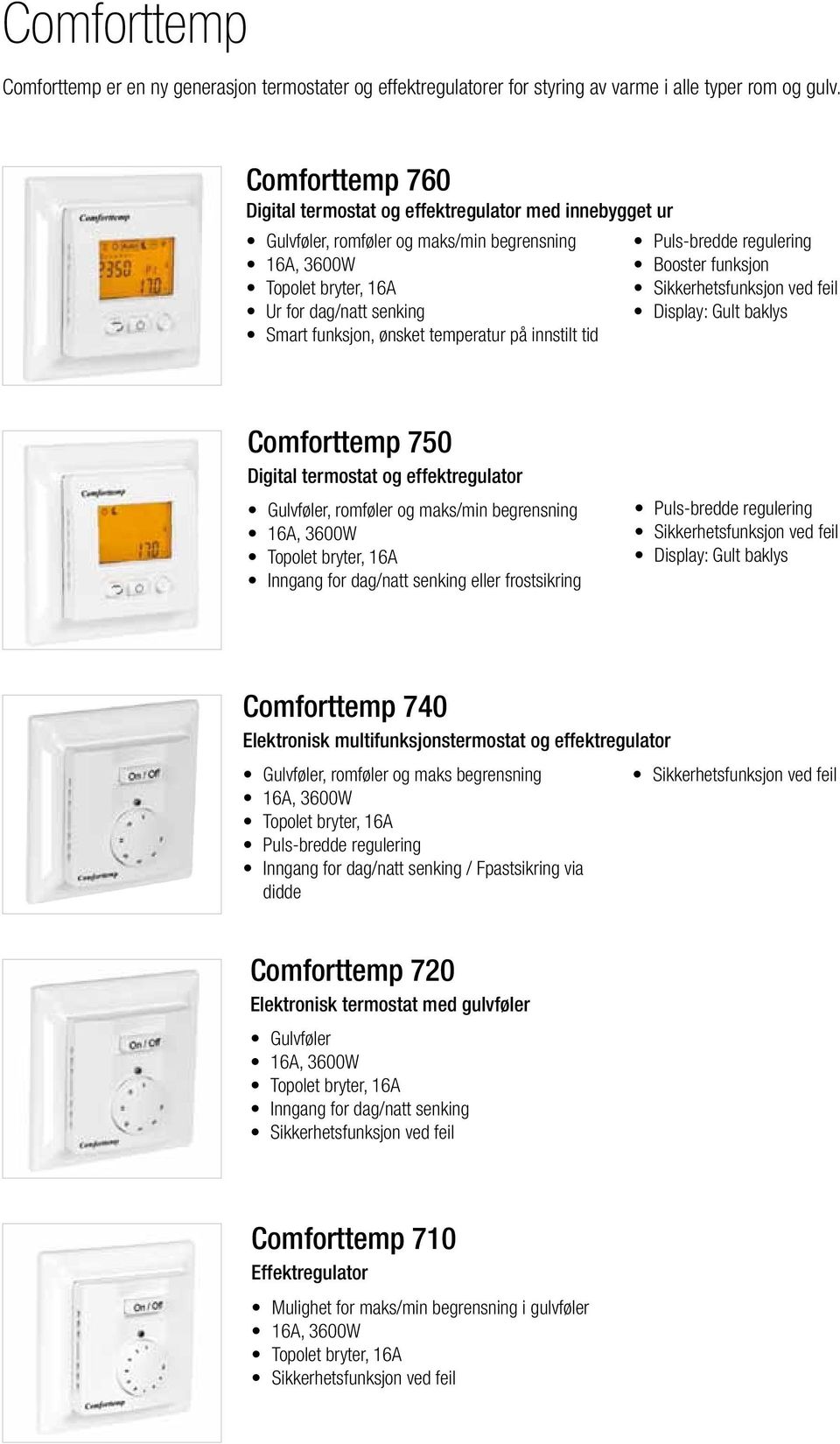 Puls-bredde regulering Booster funksjon Display: Gult baklys Comforttemp 750 Digital termostat og effektregulator Gulvføler, romføler og maks/min begrensning Inngang for dag/natt senking eller