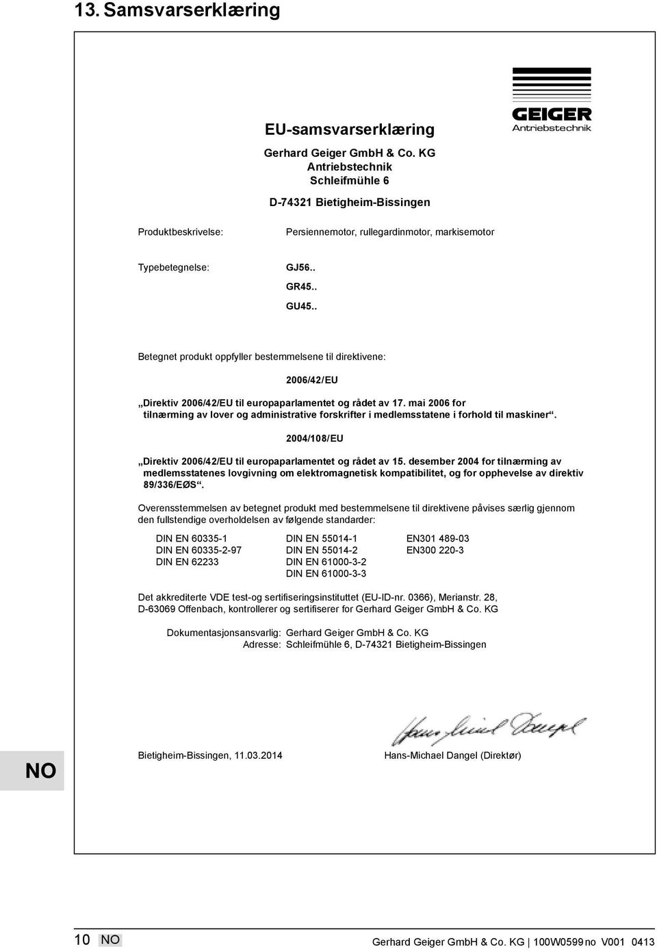 . Betegnet produkt oppfyller bestemmelsene til direktivene: 2006/42/ EU Direktiv 2006/42/EU til europaparlamentet og rådet av 17.