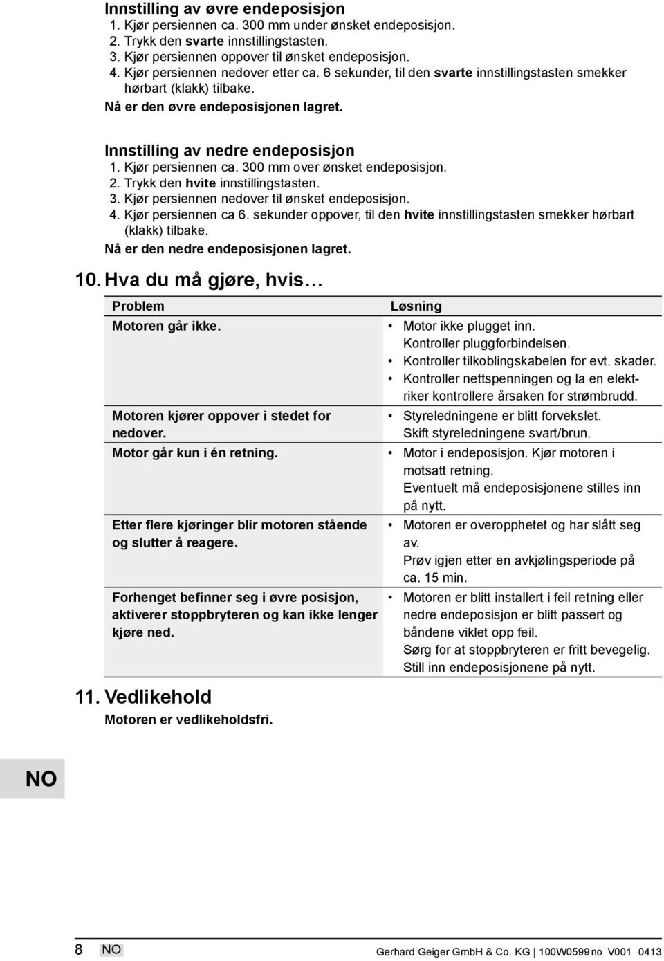 Kjør persiennen ca. 300 mm over ønsket endeposisjon. 2. Trykk den hvite innstillingstasten. 3. Kjør persiennen nedover til ønsket endeposisjon. 4. Kjør persiennen ca 6.