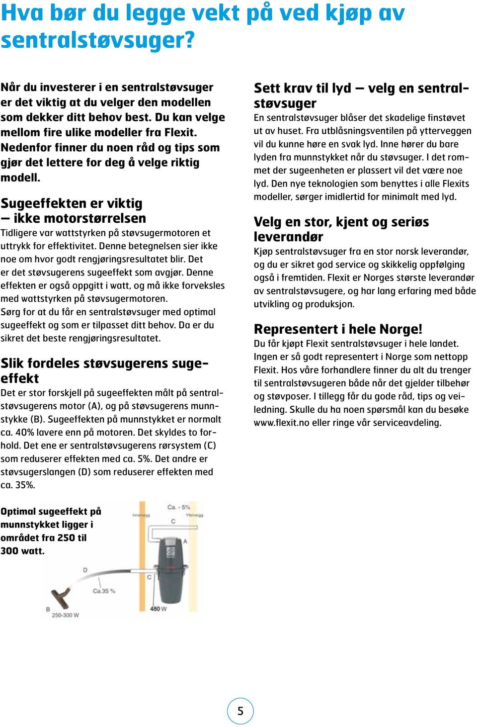 Sugeeffekten er viktig ikke motorstørrelsen Tidligere var wattstyrken på støvsugermotoren et uttrykk for effektivitet. Denne betegnelsen sier ikke noe om hvor godt rengjøringsresultatet blir.