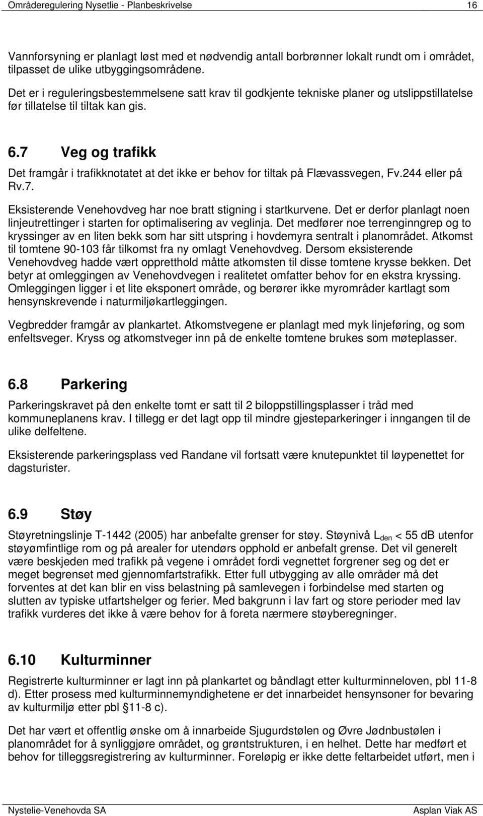 7 Veg og trafikk Det framgår i trafikknotatet at det ikke er behov for tiltak på Flævassvegen, Fv.244 eller på Rv.7. Eksisterende Venehovdveg har noe bratt stigning i startkurvene.