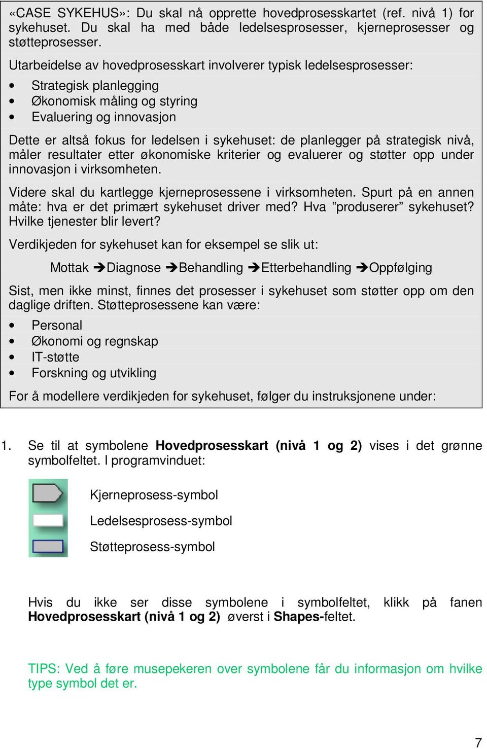 planlegger på strategisk nivå, måler resultater etter økonomiske kriterier og evaluerer og støtter opp under innovasjon i virksomheten. Videre skal du kartlegge kjerneprosessene i virksomheten.