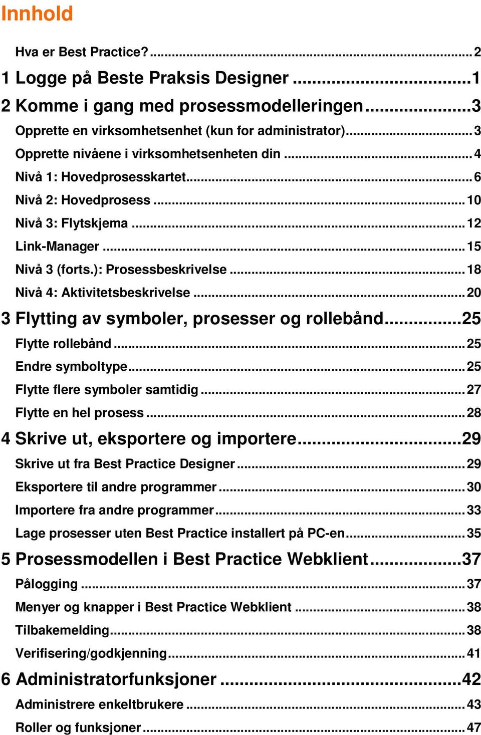 ..18 Nivå 4: Aktivitetsbeskrivelse...20 3 Flytting av symboler, prosesser og rollebånd...25 Flytte rollebånd...25 Endre symboltype...25 Flytte flere symboler samtidig...27 Flytte en hel prosess.