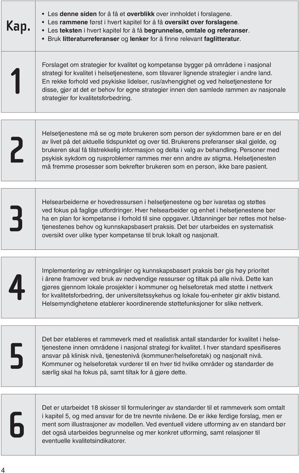 1 2 3 4 5 6 Forslaget om strategier for kvalitet og kompetanse bygger på områdene i nasjonal strategi for kvalitet i helsetjenestene, som tilsvarer lignende strategier i andre land.