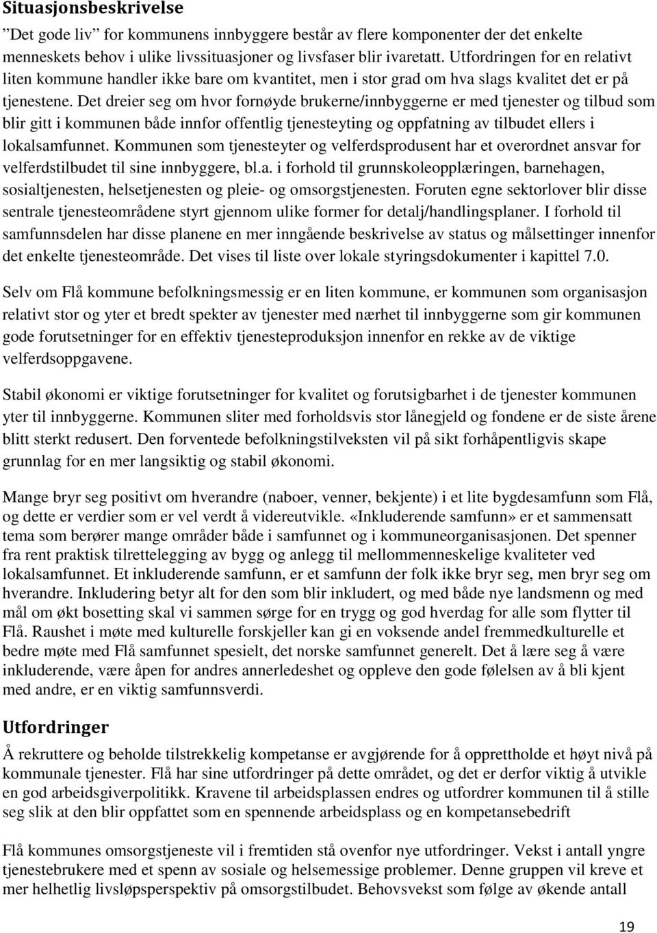 Det dreier seg om hvor fornøyde brukerne/innbyggerne er med tjenester og tilbud som blir gitt i kommunen både innfor offentlig tjenesteyting og oppfatning av tilbudet ellers i lokalsamfunnet.