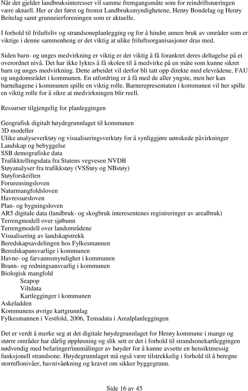 I forhold til friluftsliv og strandsoneplanlegging og for å hindre annen bruk av områder som er viktige i denne sammenheng er det viktig at ulike friluftsorganisasjoner dras med.