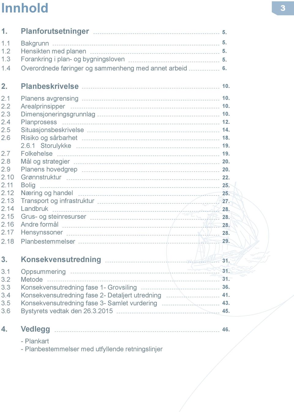 8 Mål og strategier 2.9 Planens hovedgrep 2.10 Grønnstruktur 2.11 Bolig 2.12 Næring og handel 2.13 Transport og infrastruktur 2.14 Landbruk 2.15 Grus- og steinresurser 2.16 Andre formål 2.