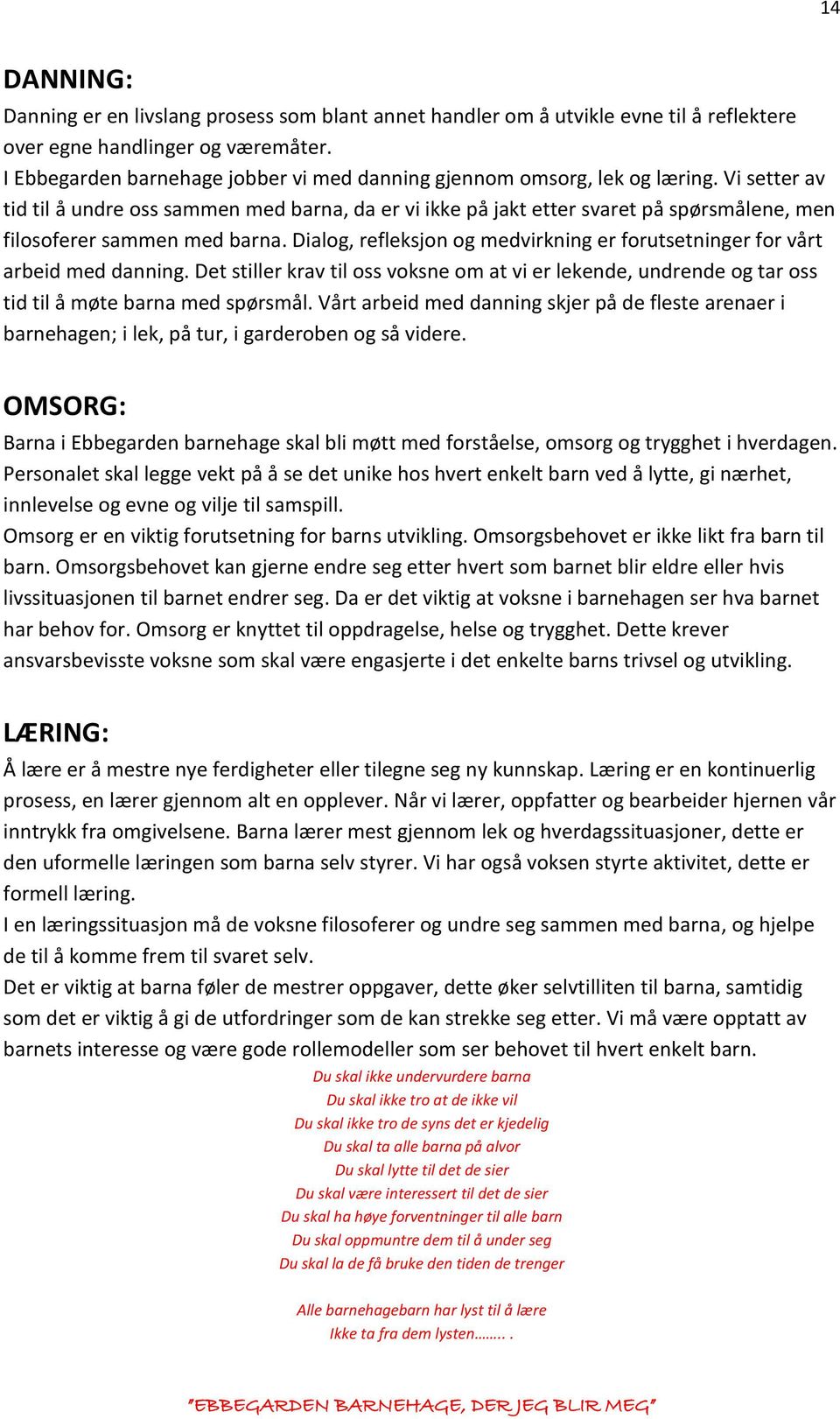 Vi setter av tid til å undre oss sammen med barna, da er vi ikke på jakt etter svaret på spørsmålene, men filosoferer sammen med barna.