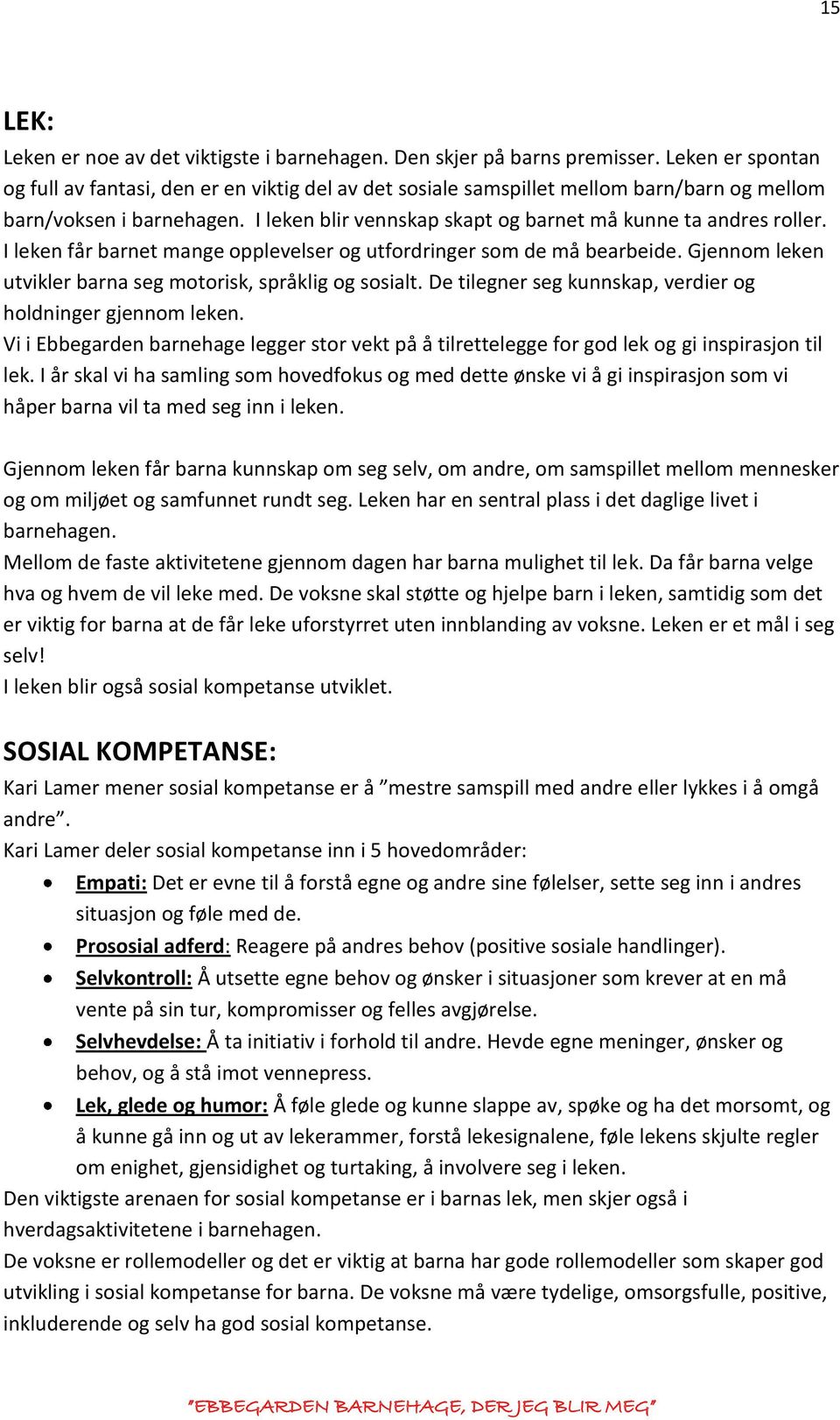 I leken blir vennskap skapt og barnet må kunne ta andres roller. I leken får barnet mange opplevelser og utfordringer som de må bearbeide.