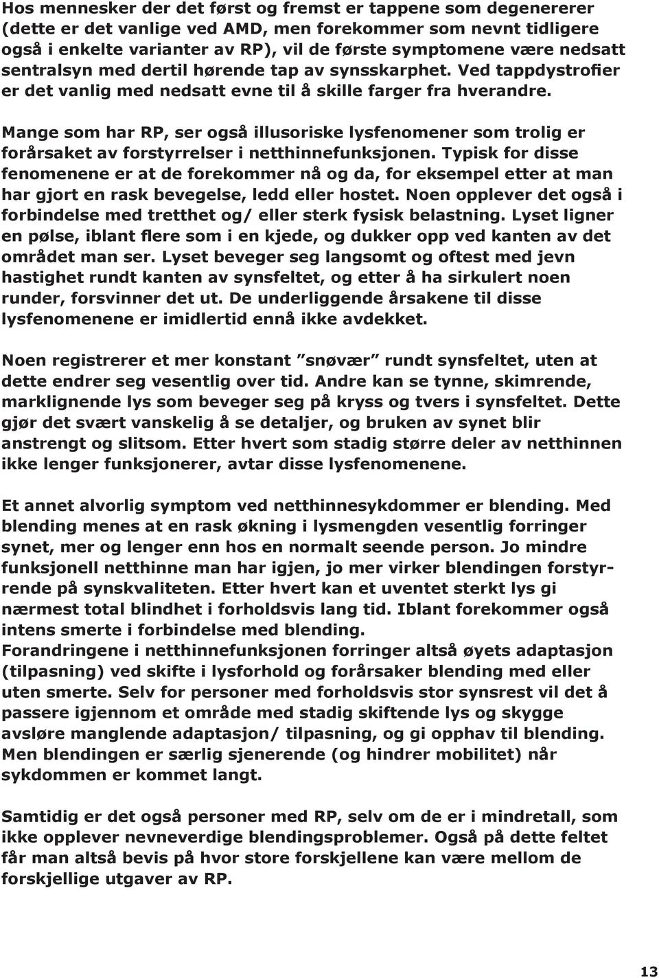 Mange som har RP, ser også illusoriske lysfenomener som trolig er forårsaket av forstyrrelser i netthinnefunksjonen.