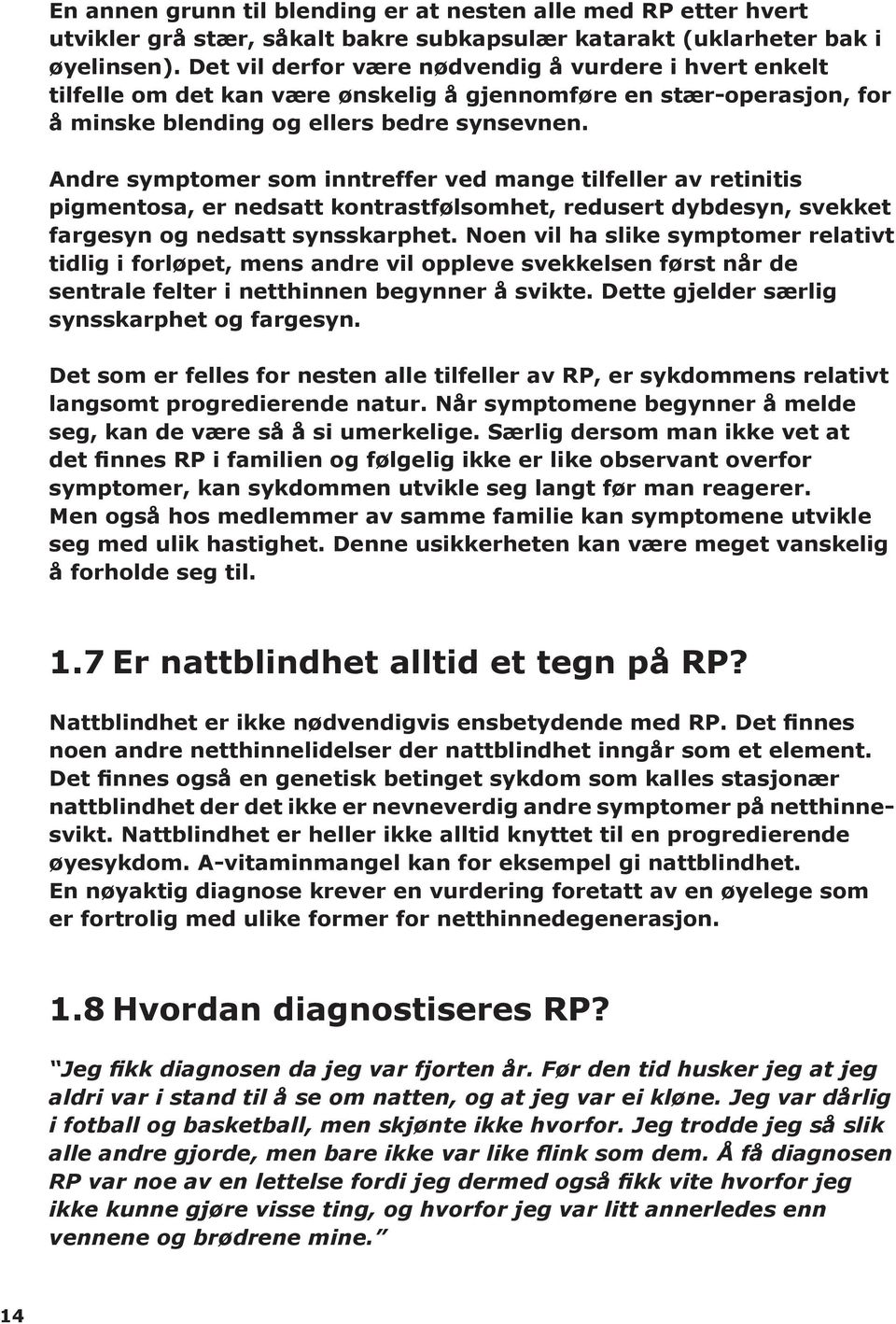 Andre symptomer som inntreffer ved mange tilfeller av retinitis pigmentosa, er nedsatt kontrastfølsomhet, redusert dybdesyn, svekket fargesyn og nedsatt synsskarphet.