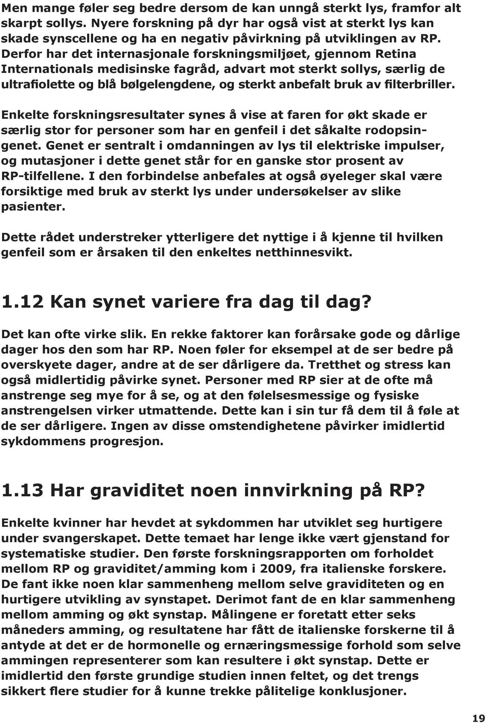 Derfor har det internasjonale forskningsmiljøet, gjennom Retina Internationals medisinske fagråd, advart mot sterkt sollys, særlig de ultrafiolette og blå bølgelengdene, og sterkt anbefalt bruk av