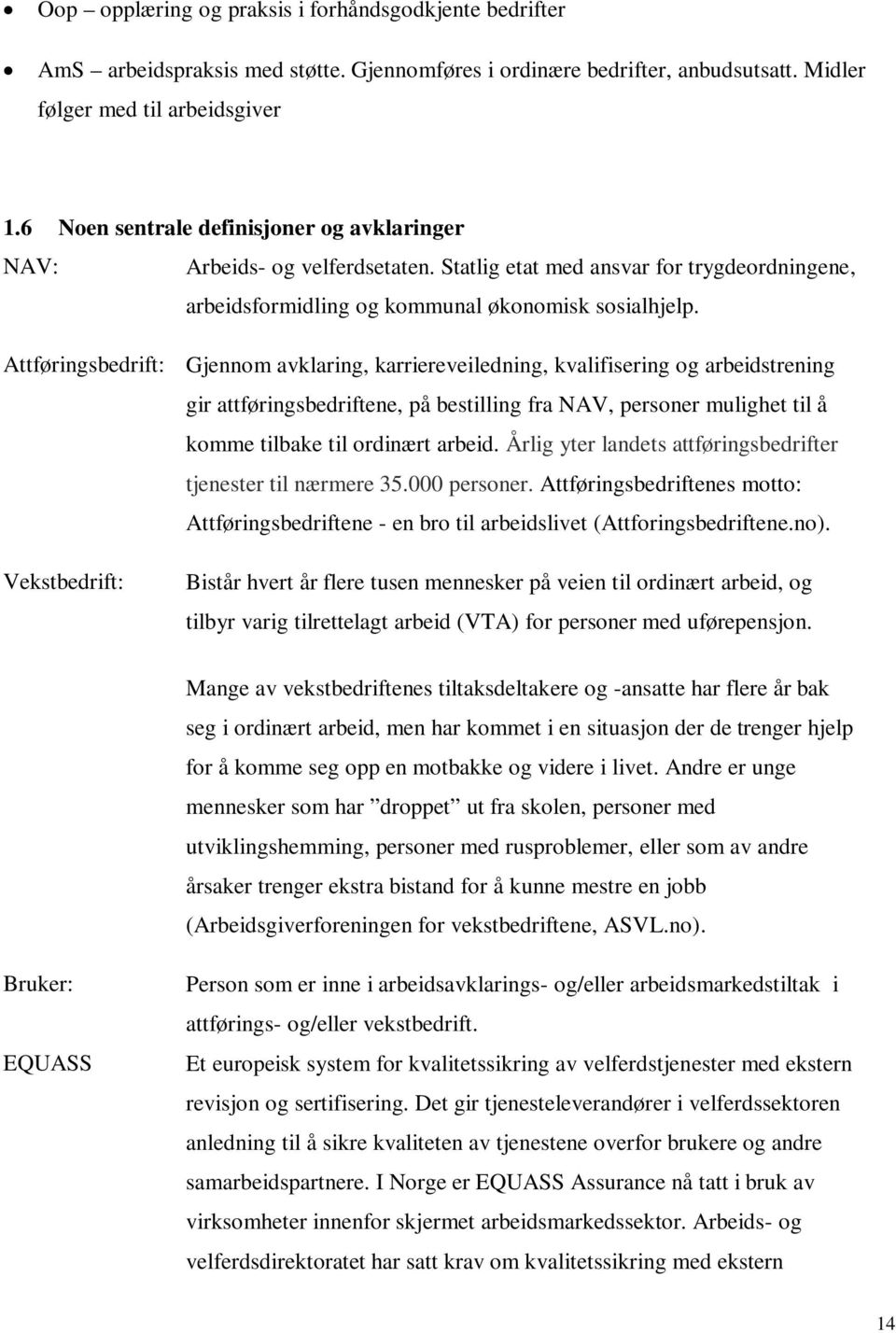 Attføringsbedrift: Gjennom avklaring, karriereveiledning, kvalifisering og arbeidstrening gir attføringsbedriftene, på bestilling fra NAV, personer mulighet til å komme tilbake til ordinært arbeid.