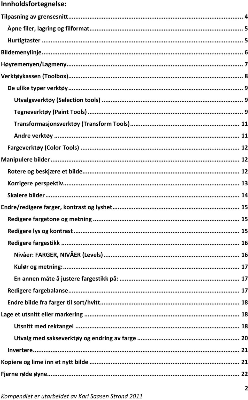 .. 12 Manipulere bilder... 12 Rotere og beskjære et bilde... 12 Korrigere perspektiv... 13 Skalere bilder... 14 Endre/redigere farger, kontrast og lyshet... 15 Redigere fargetone og metning.