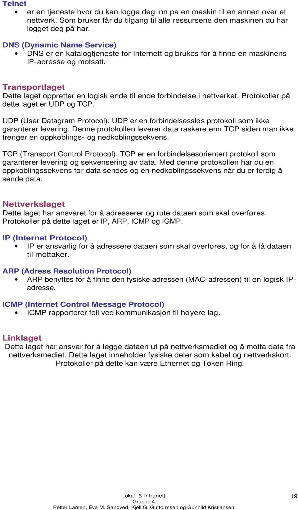 Transportlaget Dette laget oppretter en logisk ende til ende forbindelse i nettverket. Protokoller på dette laget er UDP og TCP. UDP (User Datagram Protocol).