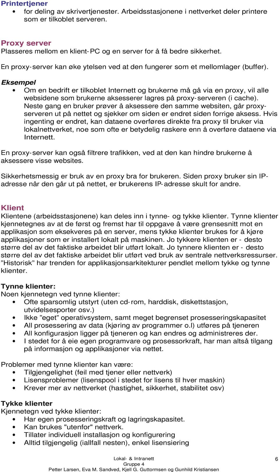 Eksempel Om en bedrift er tilkoblet Internett og brukerne må gå via en proxy, vil alle websidene som brukerne aksesserer lagres på proxy-serveren (i cache).