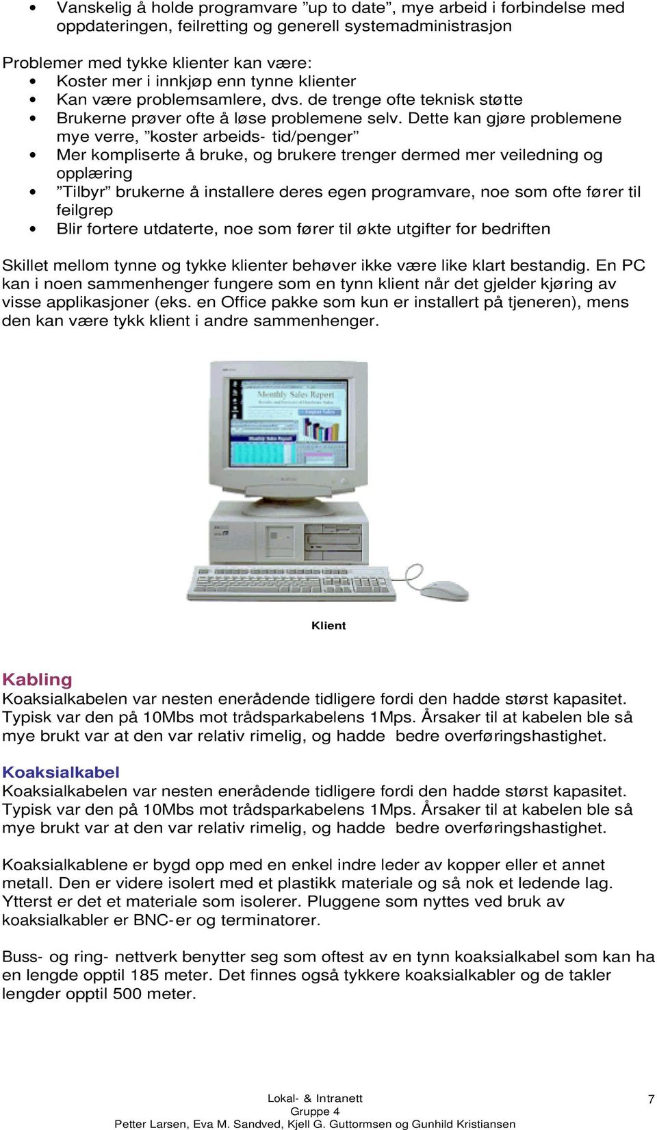 Dette kan gjøre problemene mye verre, koster arbeids- tid/penger Mer kompliserte å bruke, og brukere trenger dermed mer veiledning og opplæring Tilbyr brukerne å installere deres egen programvare,