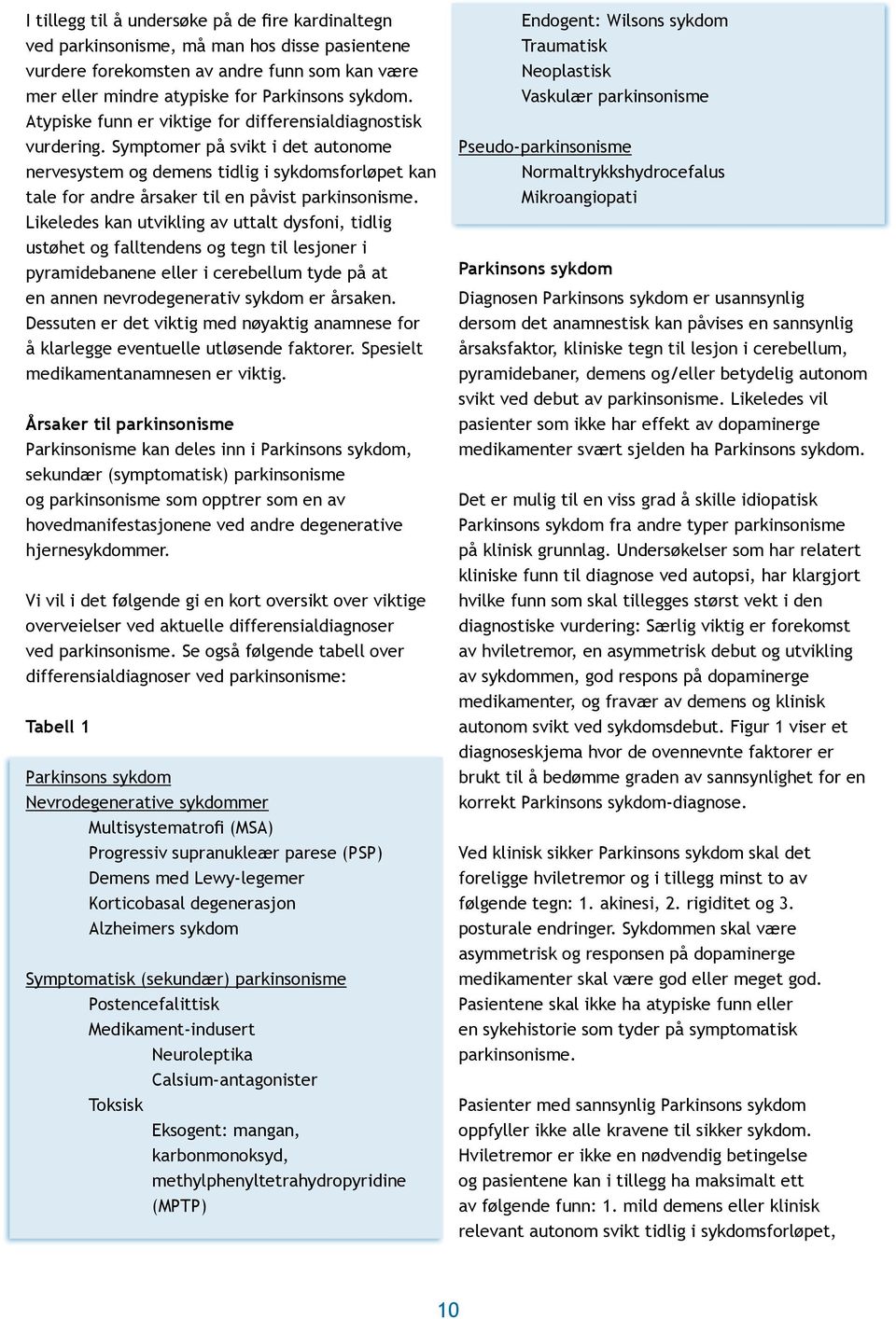 Likeledes kan utvikling av uttalt dysfoni, tidlig ustøhet og falltendens og tegn til lesjoner i pyramidebanene eller i cerebellum tyde på at en annen nevrodegenerativ sykdom er årsaken.