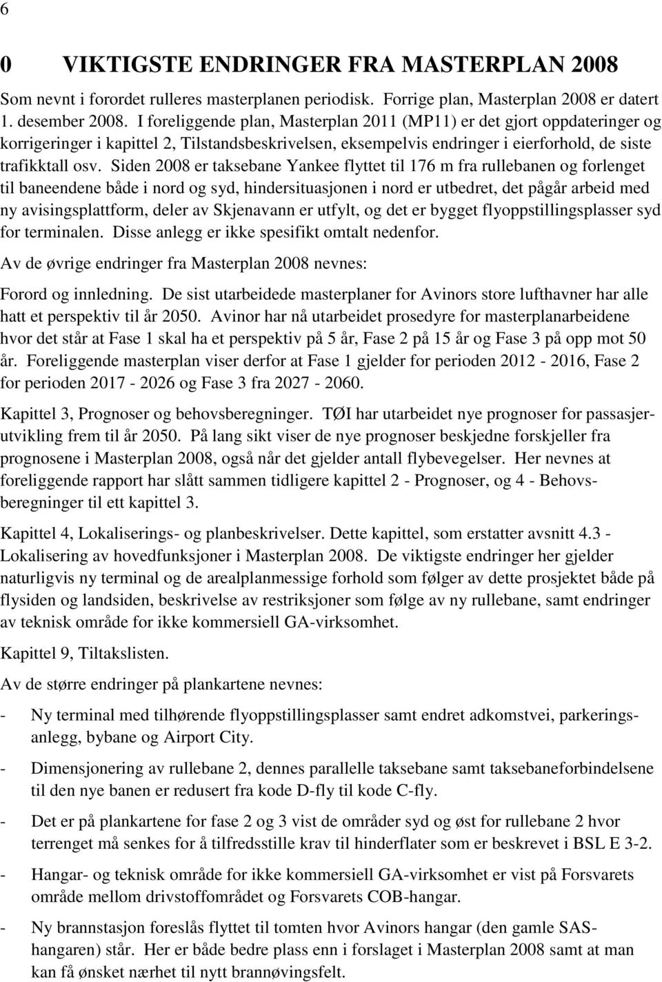 Siden 2008 er taksebane Yankee flyttet til 176 m fra rullebanen og forlenget til baneendene både i nord og syd, hindersituasjonen i nord er utbedret, det pågår arbeid med ny avisingsplattform, deler