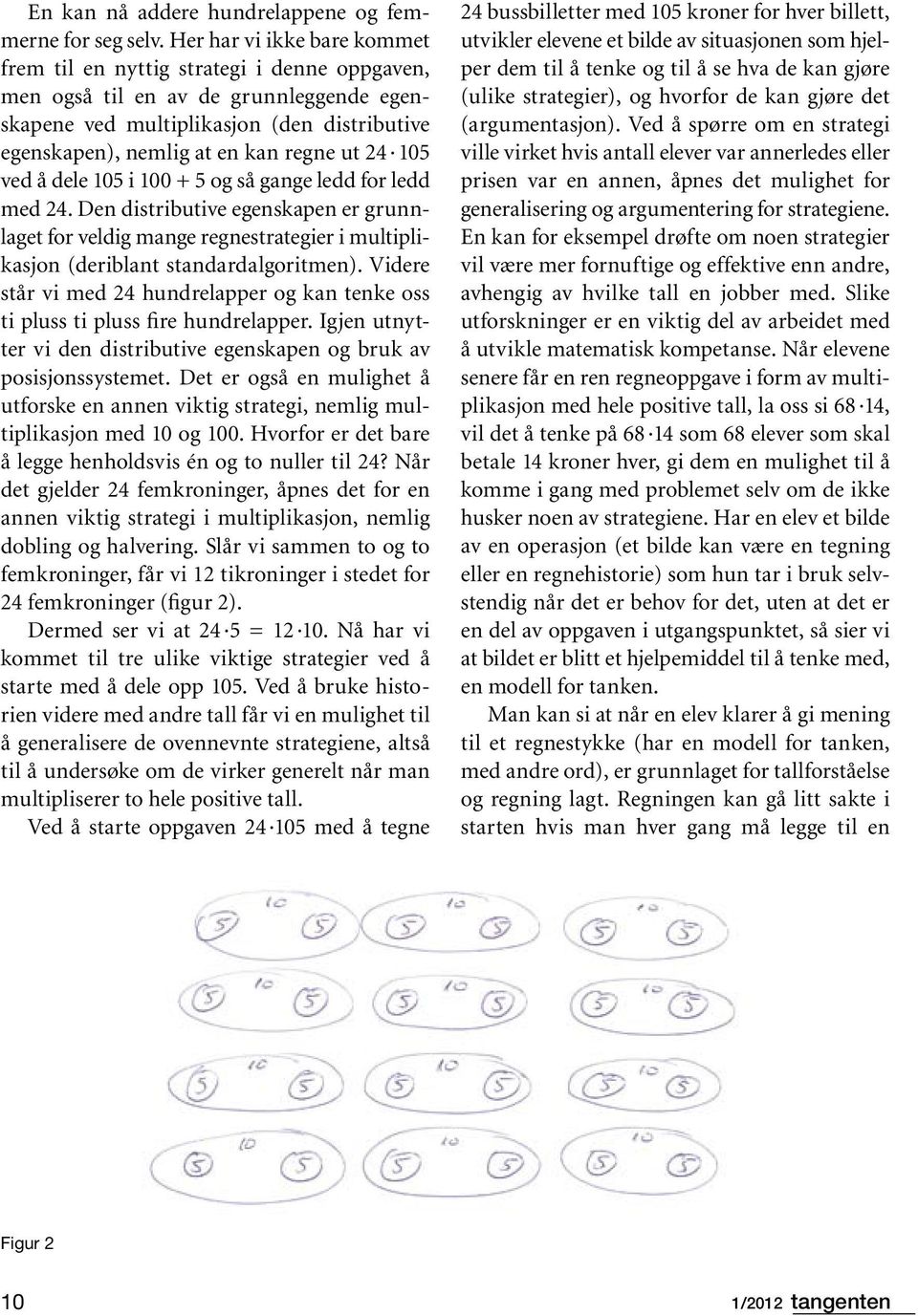 24 105 ved å dele 105 i 100 + 5 og så gange ledd for ledd med 24. Den distributive egenskapen er grunnlaget for veldig mange regnestrategier i multiplikasjon (deriblant standardalgoritmen).