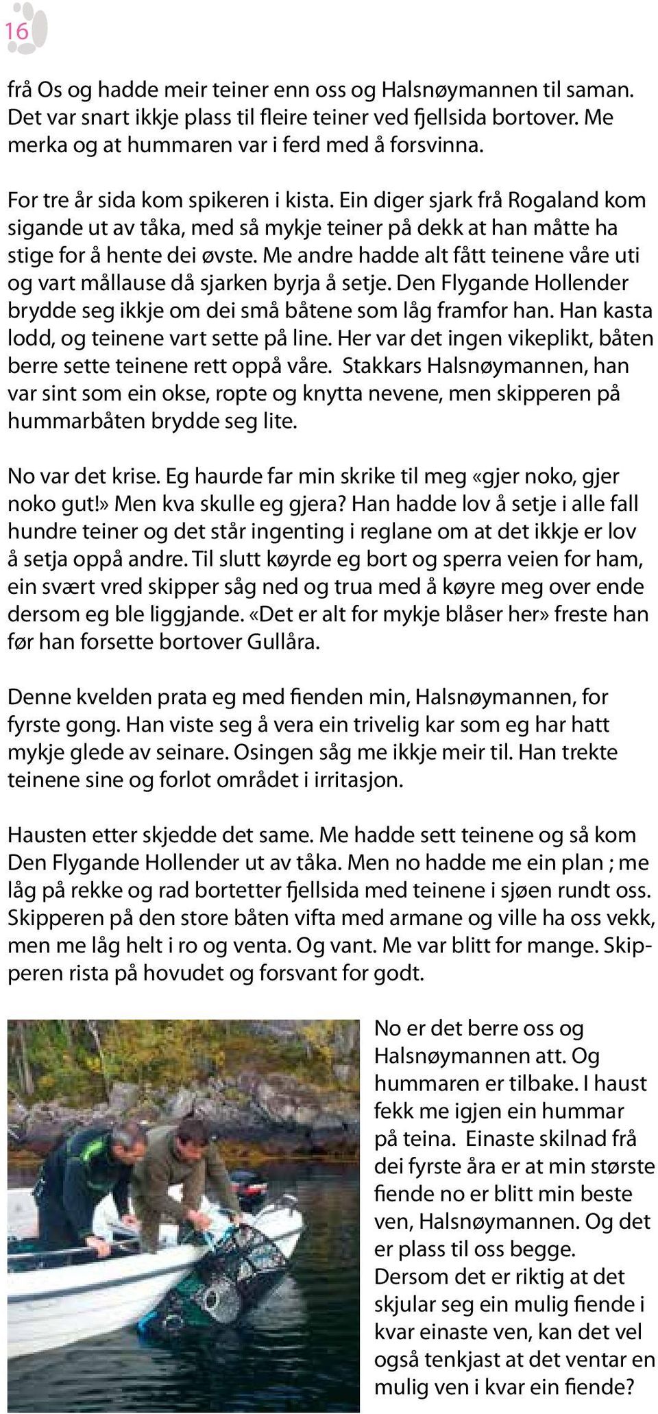 Me andre hadde alt fått teinene våre uti og vart mållause då sjarken byrja å setje. Den Flygande Hollender brydde seg ikkje om dei små båtene som låg framfor han.