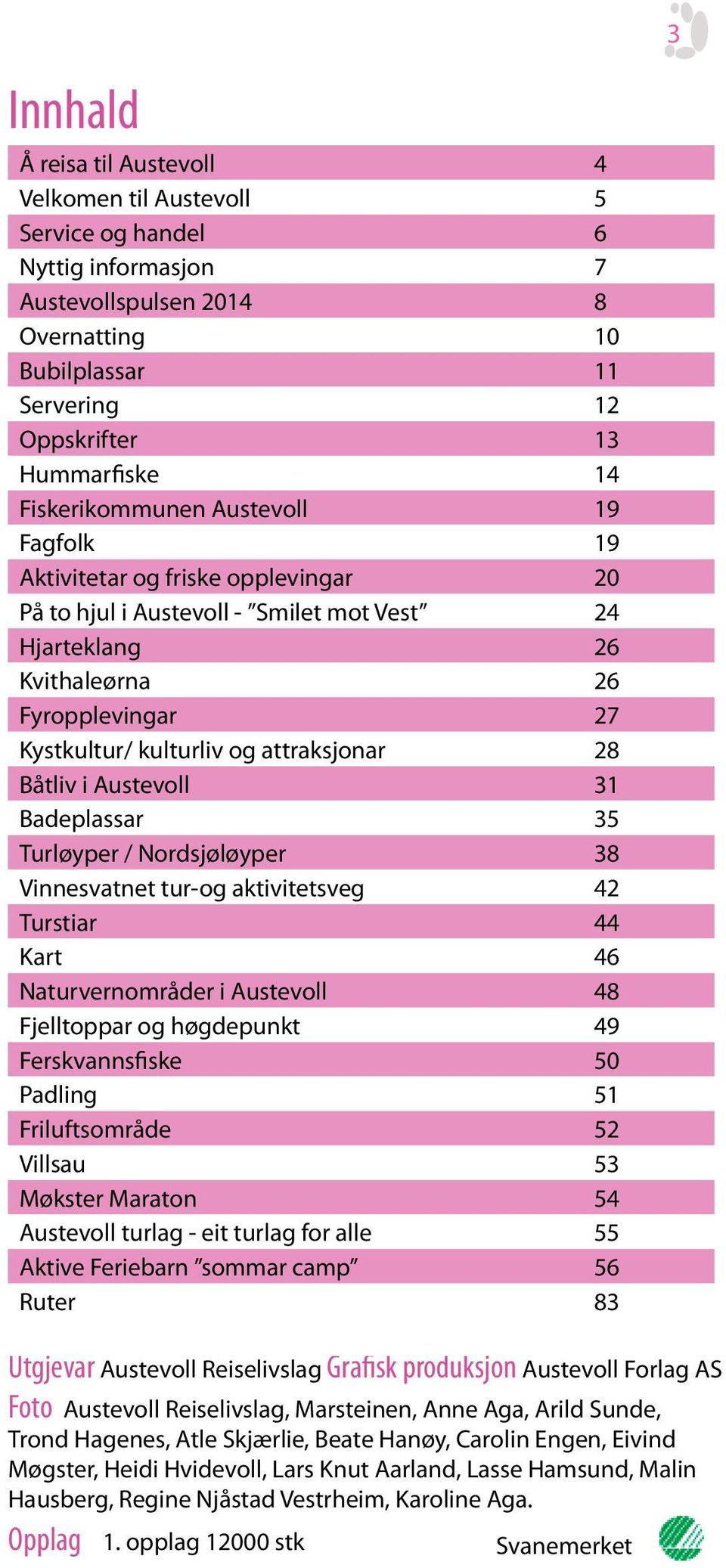 attraksjonar 28 Båtliv i Austevoll 31 Badeplassar 35 Turløyper / Nordsjøløyper 38 Vinnesvatnet tur-og aktivitetsveg 42 Turstiar 44 Kart 46 Naturvernområder i Austevoll 48 Fjelltoppar og høgdepunkt 49