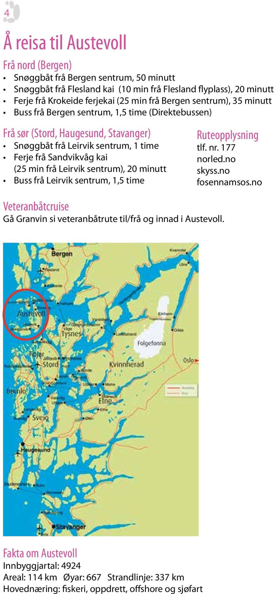 Sandvikvåg kai (25 min frå Leirvik sentrum), 20 minutt Buss frå Leirvik sentrum, 1,5 time Veteranbåtcruise Gå Granvin si veteranbåtrute til/frå og innad i Austevoll.
