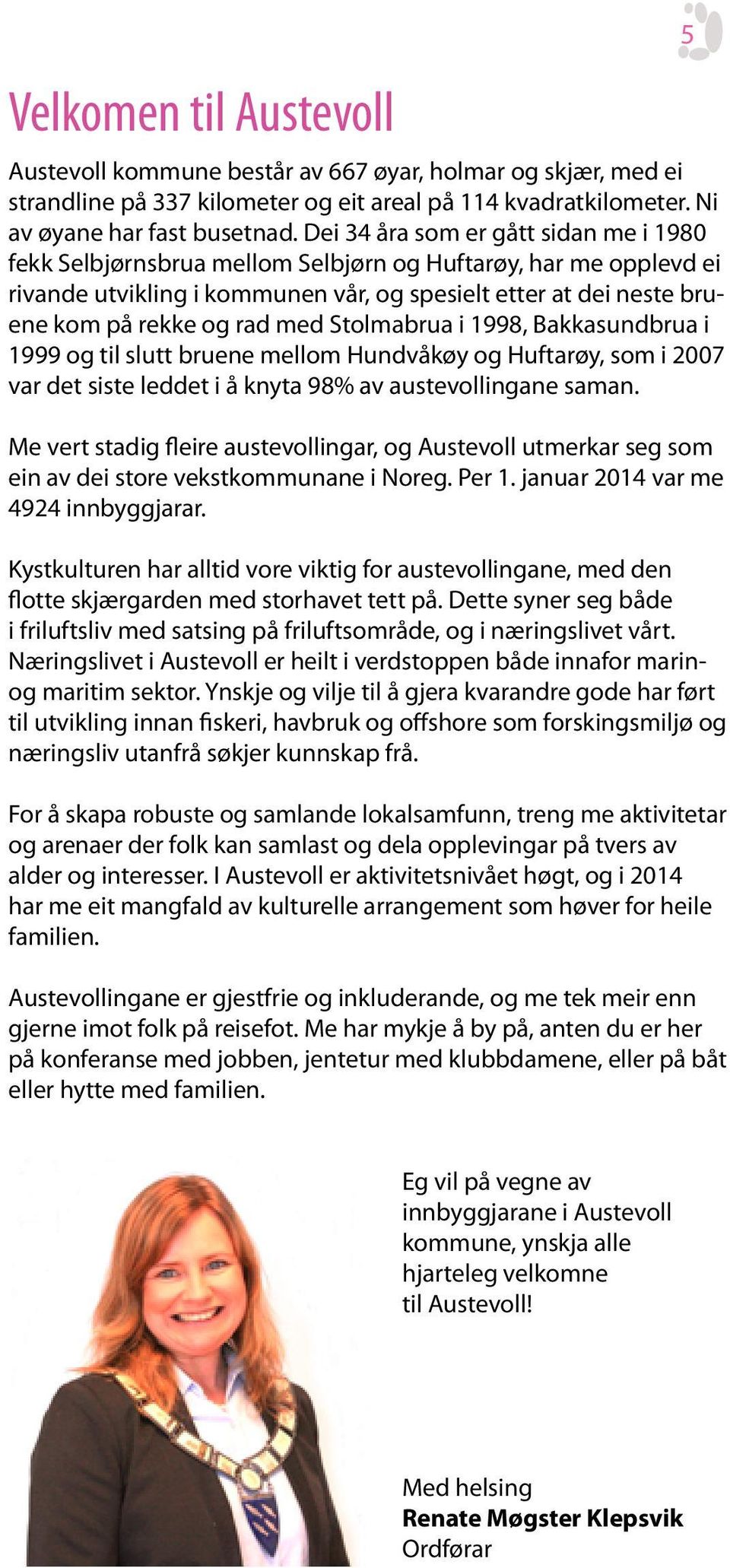 med Stolmabrua i 1998, Bakkasundbrua i 1999 og til slutt bruene mellom Hundvåkøy og Huftarøy, som i 2007 var det siste leddet i å knyta 98% av austevollingane saman.