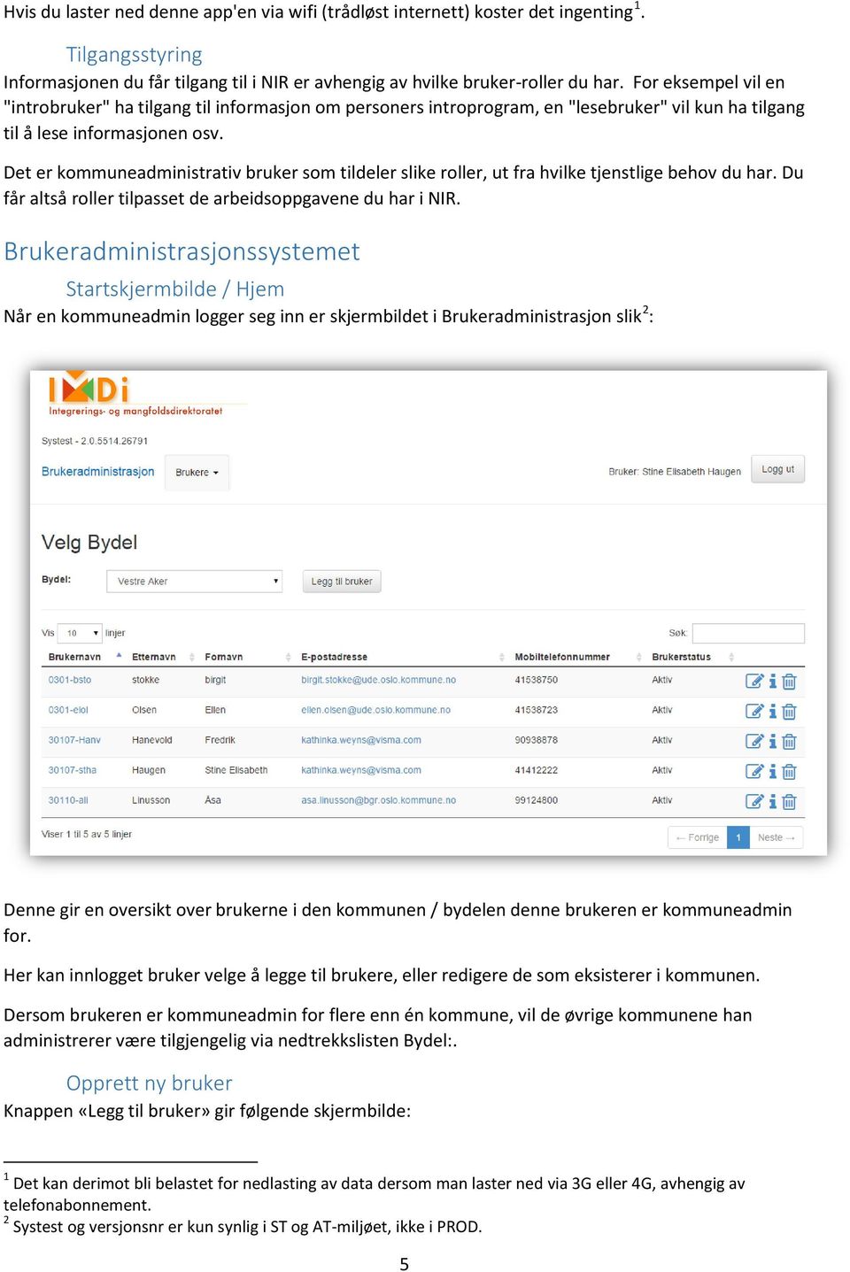 Det er kommuneadministrativ bruker som tildeler slike roller, ut fra hvilke tjenstlige behov du har. Du får altså roller tilpasset de arbeidsoppgavene du har i NIR.