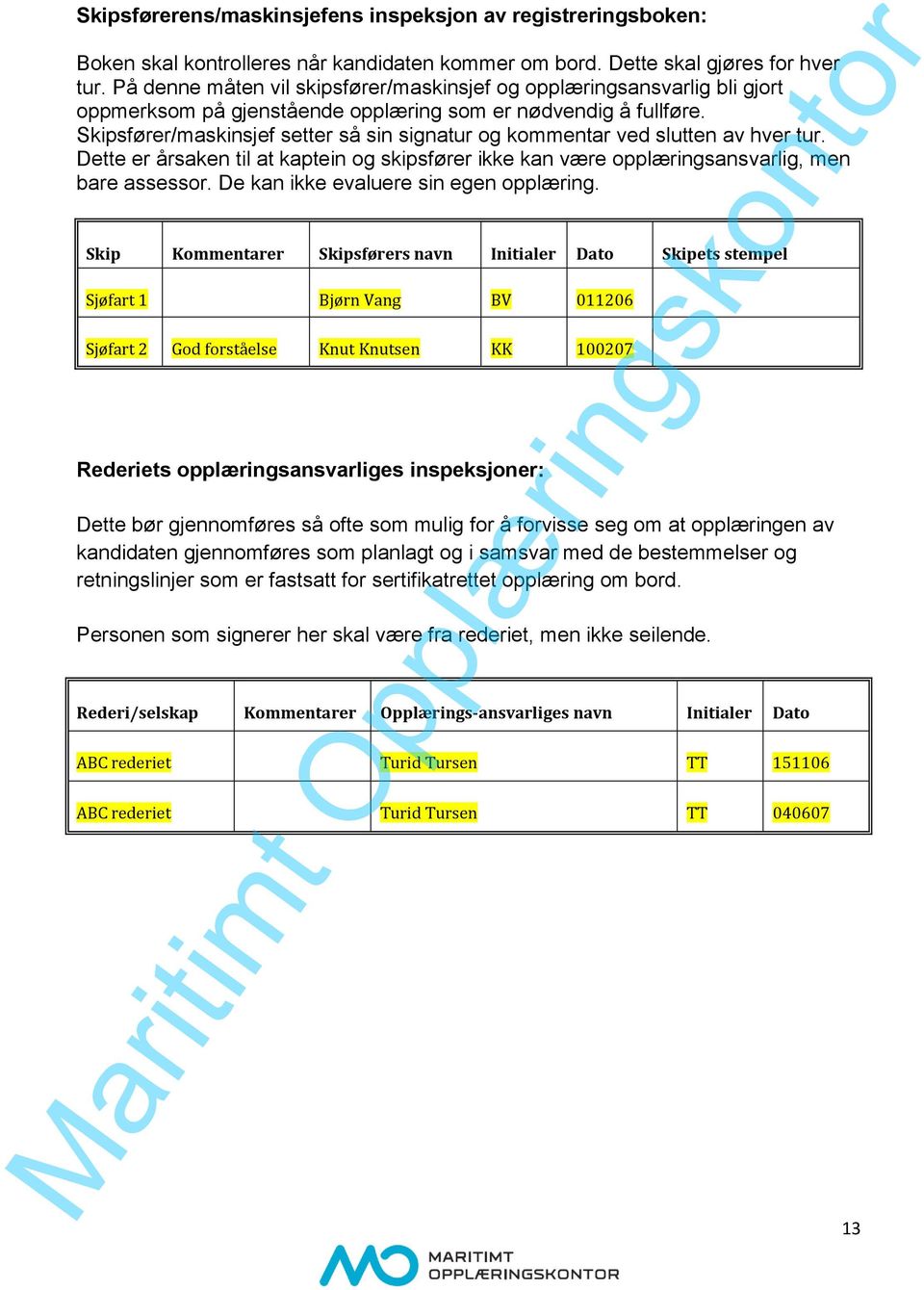 Skipsfører/maskinsjef setter så sin signatur og kommentar ved slutten av hver tur. Dette er årsaken til at kaptein og skipsfører ikke kan være opplæringsansvarlig, men bare assessor.