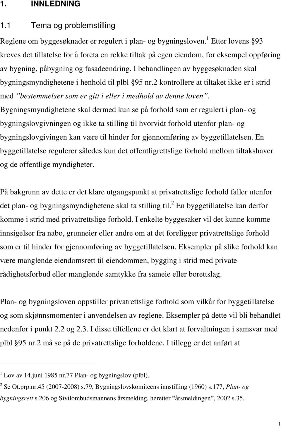 I behandlingen av byggesøknaden skal bygningsmyndighetene i henhold til plbl 95 nr.2 kontrollere at tiltaket ikke er i strid med bestemmelser som er gitt i eller i medhold av denne loven.