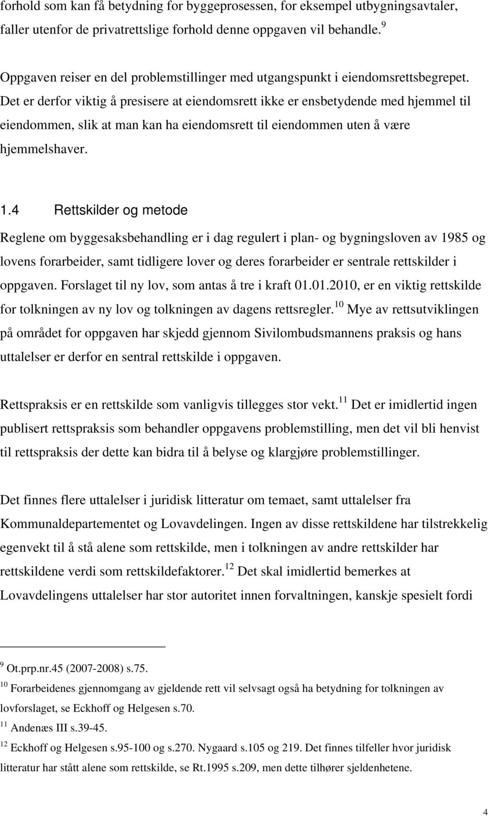 Det er derfor viktig å presisere at eiendomsrett ikke er ensbetydende med hjemmel til eiendommen, slik at man kan ha eiendomsrett til eiendommen uten å være hjemmelshaver. 1.