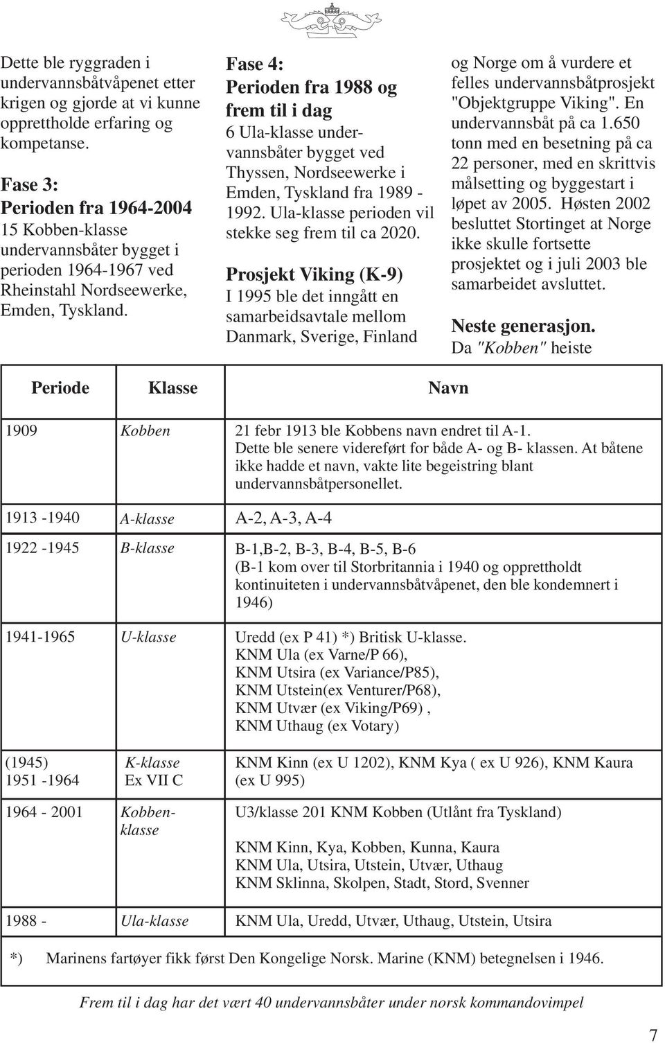 Fase 4: Perioden fra 1988 og frem til i dag 6 Ula-klasse undervannsbåter bygget ved Thyssen, Nordseewerke i Emden, Tyskland fra 1989-1992. Ula-klasse perioden vil stekke seg frem til ca 2020.