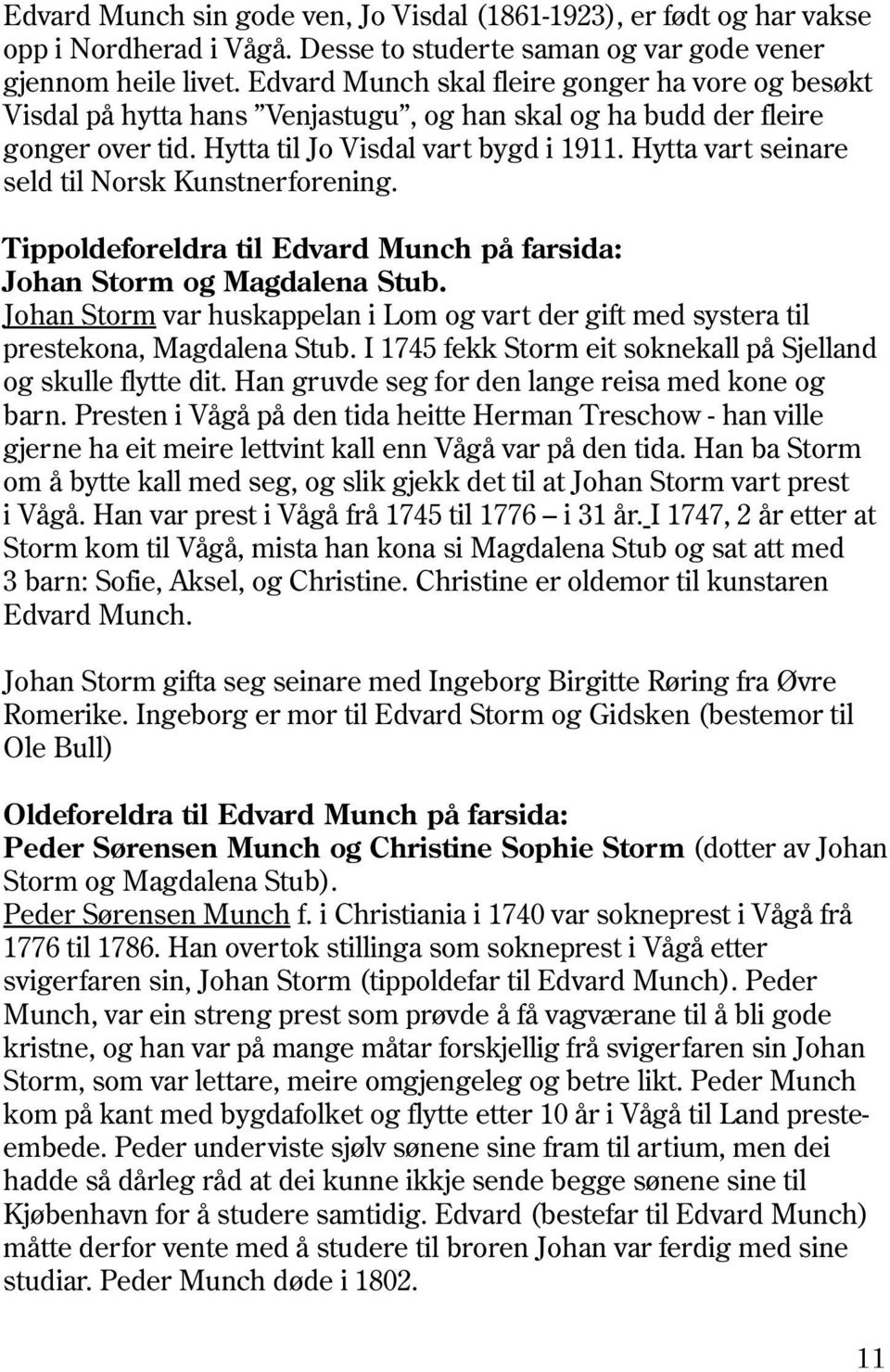 Hytta vart seinare seld til Norsk Kunstnerforening. Tippoldeforeldra til Edvard Munch på farsida: Johan Storm og Magdalena Stub.