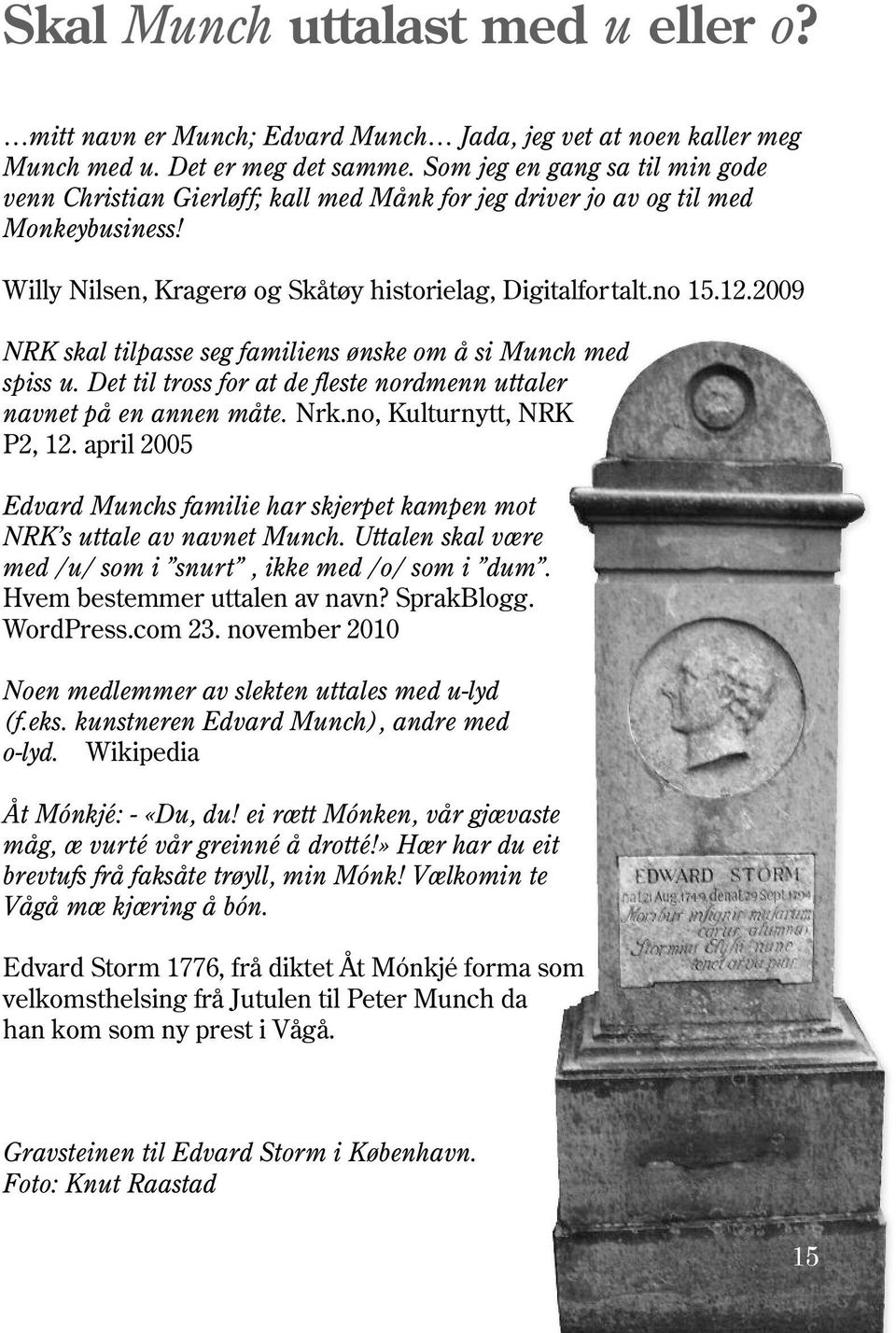 2009 NRK skal tilpasse seg familiens ønske om å si Munch med spiss u. Det til tross for at de fleste nordmenn uttaler navnet på en annen måte. Nrk.no, Kulturnytt, NRK P2, 12.
