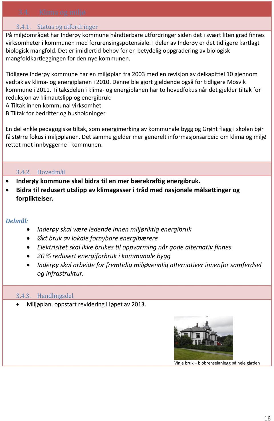 Tidligere Inderøy kommune har en miljøplan fra 2003 med en revisjon av delkapittel 10 gjennom vedtak av klima og energiplanen i 2010.