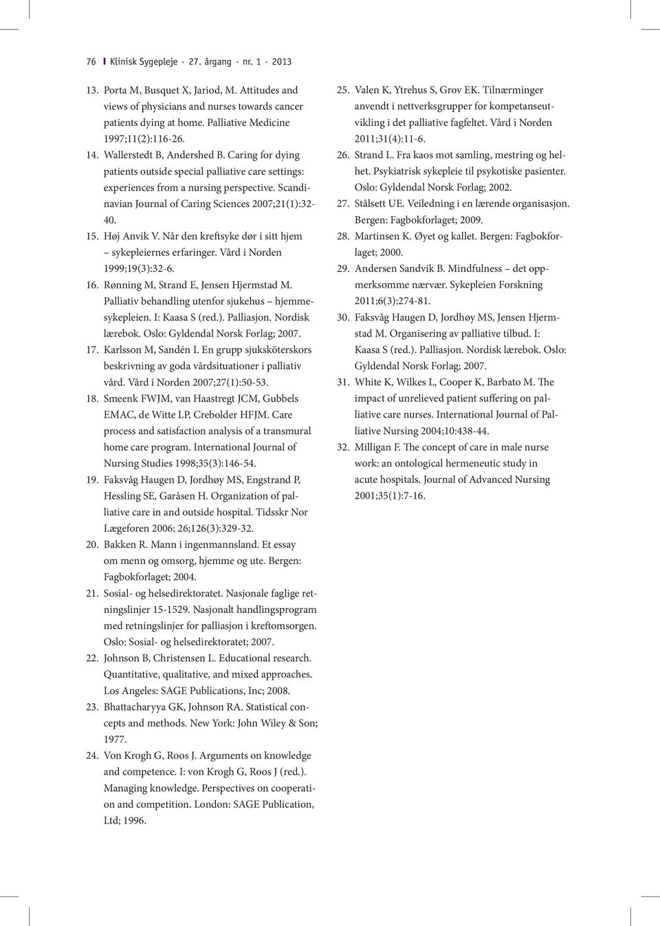 15. Høj Anvik V. Når den kreftsyke dør i sitt hjem sykepleiernes erfaringer. Vård i Norden 1999;19(3):32-6. 16. Rønning M, Strand E, Jensen Hjermstad M.