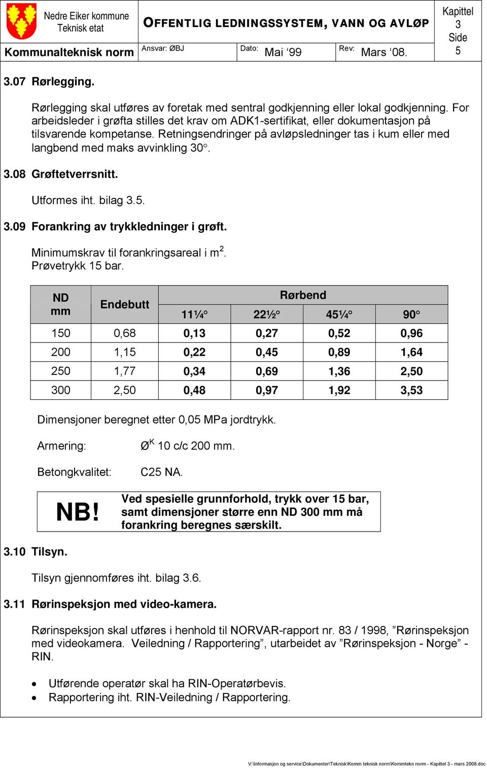 Retningsendringer på avløpsledninger tas i kum eller med langbend med maks avvinkling 30. 3.08 Grøftetverrsnitt. Utformes iht. bilag 3.5. 3.09 Forankring av trykkledninger i grøft.