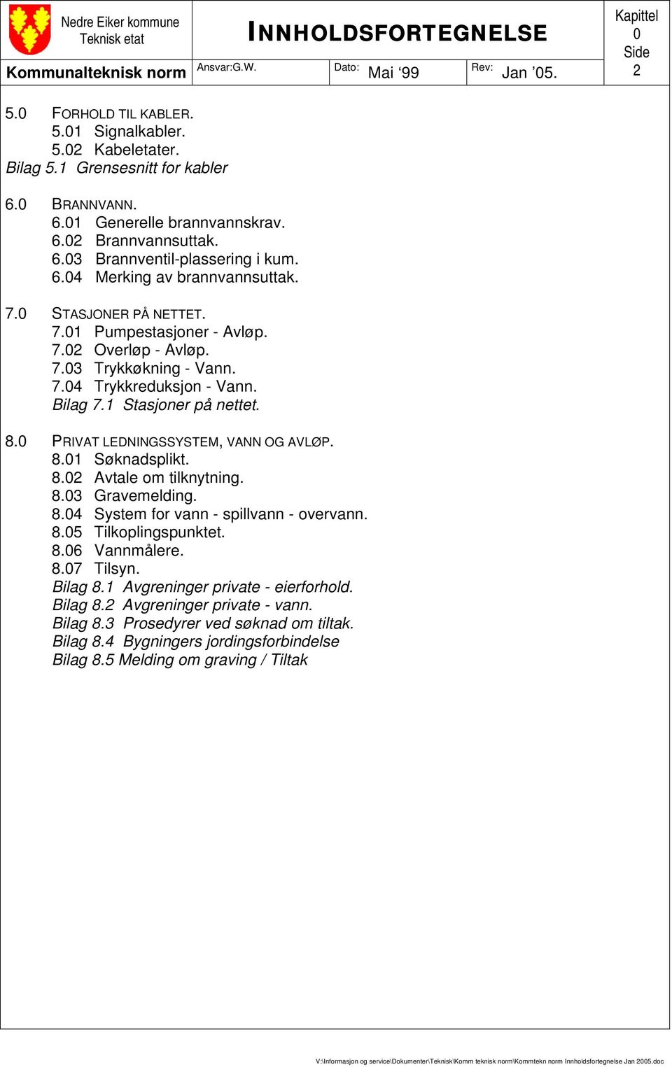 7.03 Trykkøkning - Vann. 7.04 Trykkreduksjon - Vann. Bilag 7.1 Stasjoner på nettet. 8.0 PRIVAT LEDNINGSSYSTEM, VANN OG AVLØP. 8.01 Søknadsplikt. 8.02 Avtale om tilknytning. 8.03 Gravemelding. 8.04 System for vann - spillvann - overvann.