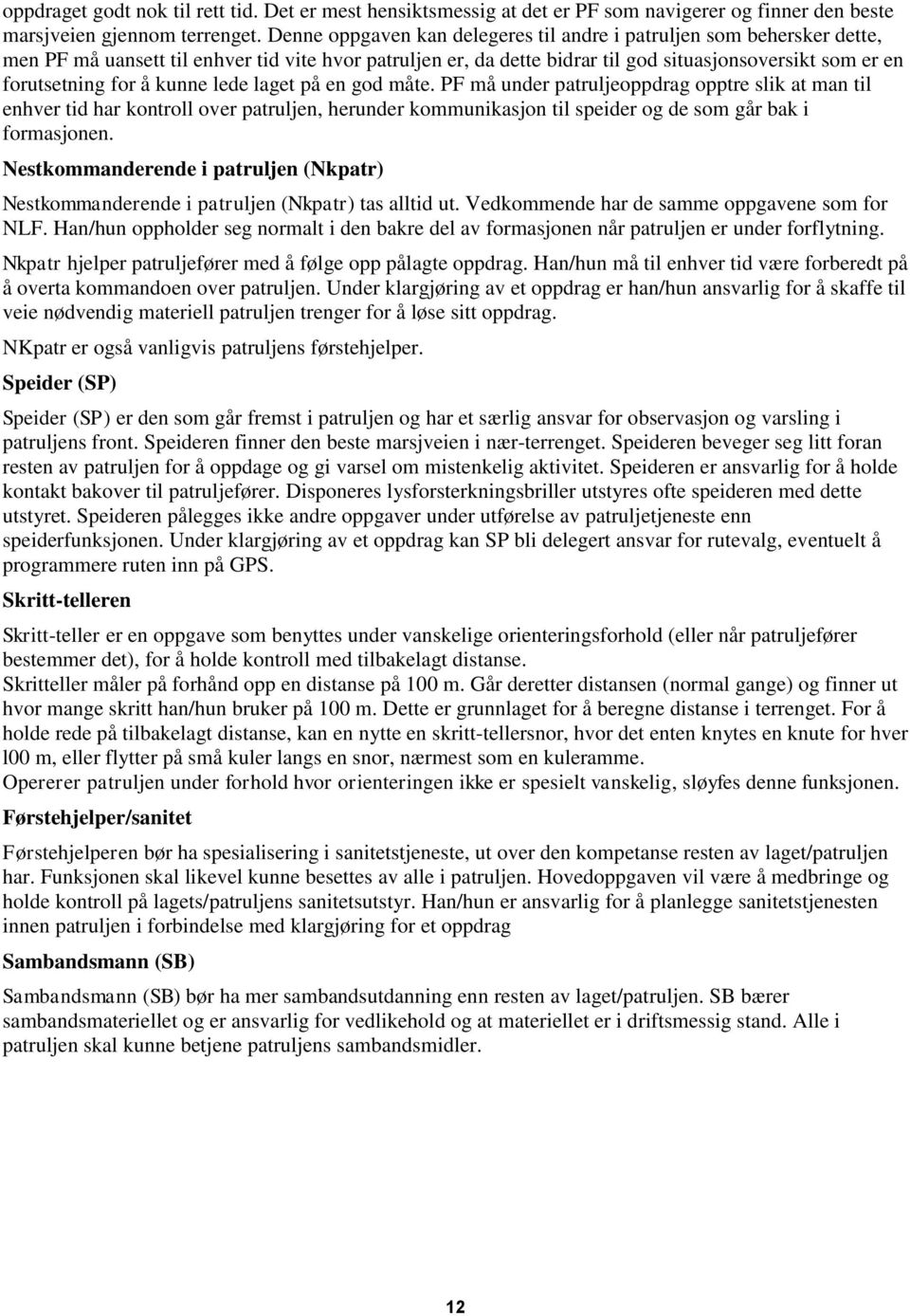 å kunne lede laget på en god måte. PF må under patruljeoppdrag opptre slik at man til enhver tid har kontroll over patruljen, herunder kommunikasjon til speider og de som går bak i formasjonen.