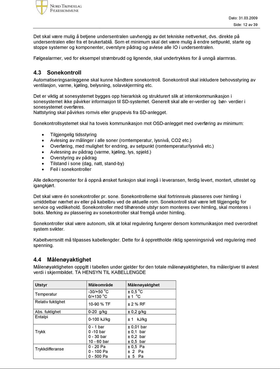 Følgealarmer, ved for eksempel strømbrudd og lignende, skal undertrykkes for å unngå alarmras. 4.3 Sonekontroll Automatiseringsanleggene skal kunne håndtere sonekontroll.