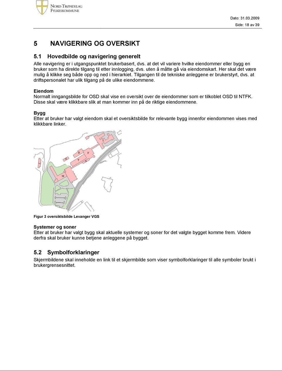 Her skal det være mulig å klikke seg både opp og ned i hierarkiet. Tilgangen til de tekniske anleggene er brukerstyrt, dvs. at driftspersonalet har ulik tilgang på de ulike eiendommene.