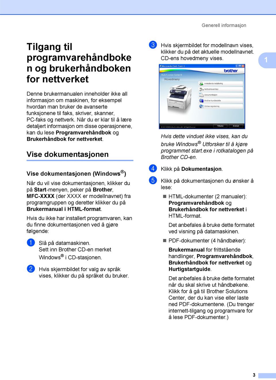 Når du er klar til å lære detaljert informasjon om disse operasjonene, kan du lese Programvarehåndbok og Brukerhåndbok for nettverket.