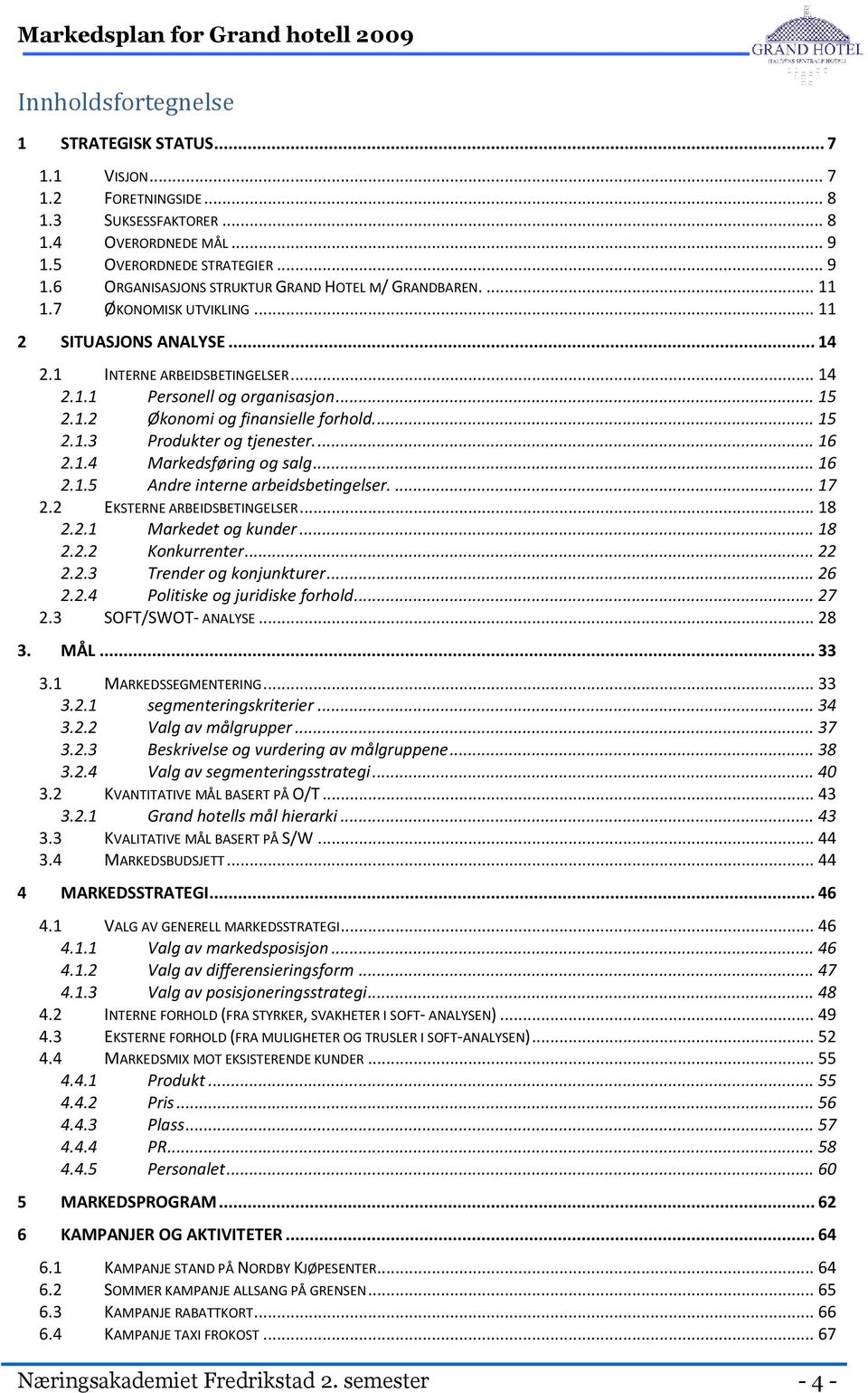 .. 15 2.1.2 Økonomi og finansielle forhold.... 15 2.1.3 Produkter og tjenester.... 16 2.1.4 Markedsføring og salg... 16 2.1.5 Andre interne arbeidsbetingelser.... 17 2.2 EKSTERNE ARBEIDSBETINGELSER.